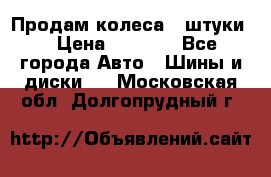 Продам колеса 4 штуки  › Цена ­ 8 000 - Все города Авто » Шины и диски   . Московская обл.,Долгопрудный г.